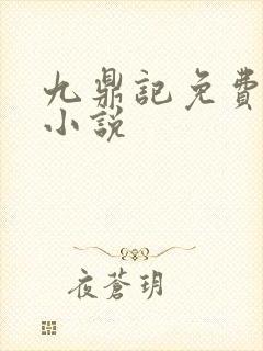 九鼎记免费阅读小说