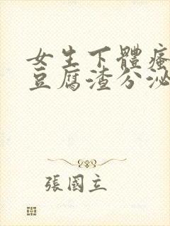 女生下体瘙痒有豆腐渣分泌物怎么回事