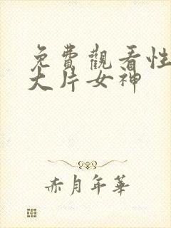 免费观看性生交大片女神