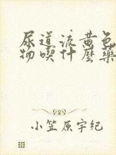 尿道流黄色分泌物吃什么药封面