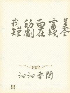 我的白富美老婆短剧在线全集