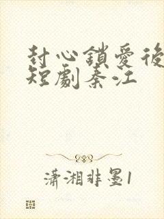 封心锁爱后开始短剧秦江