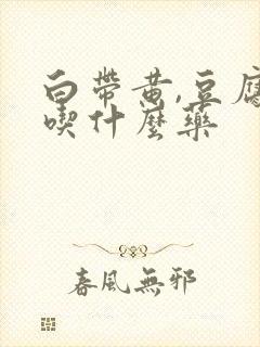 白带黄,豆腐渣吃什么药