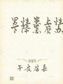 男性患上性功能下降怎么办