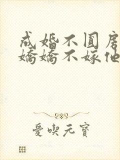 成婚不圆房重生娇娇不嫁他急了免费封面