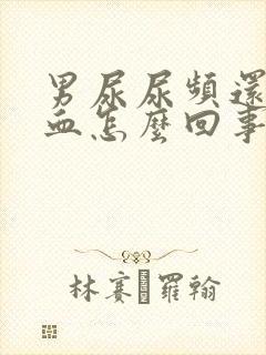 男尿尿频还疼出血怎么回事