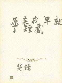 原来我早就无敌了 短剧