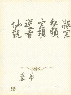 仙逆完整版在线观看视频完整版