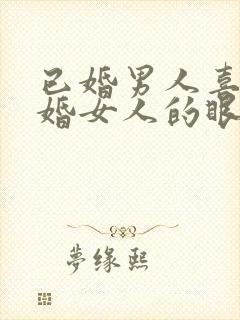 已婚男人喜欢已婚女人的眼神是什么样子的