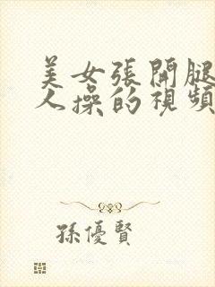 美女张开腿让男人操的视频