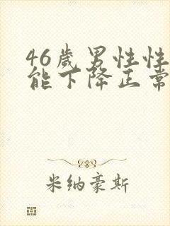 46岁男性性功能下降正常吗?