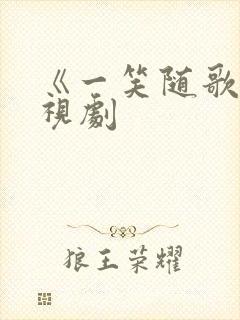 《一笑随歌》电视剧