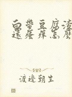 白带豆腐渣外阴还瘙痒怎么回事