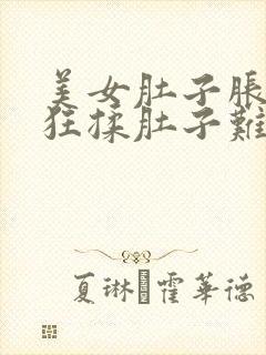 美女肚子胀气疯狂揉肚子难受视频