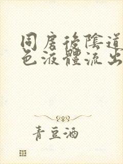 同房后阴道有黄色液体流出