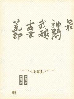 荒古武神最新章节笔趣阁