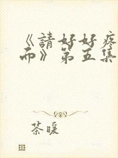 《请好好疼爱里面》第五集