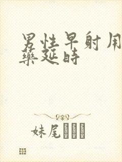 男性早射用什么药延时