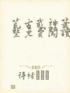 荒古武神萧云完整免费阅读