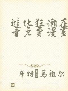 进化狂潮在线观看免费漫画