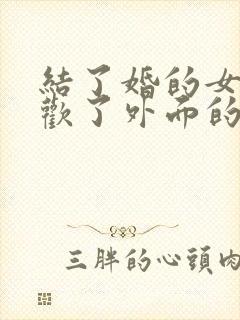 结了婚的女人喜欢了外面的男人怎么办