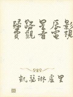 归路星辰影院免费观看电视剧全集在