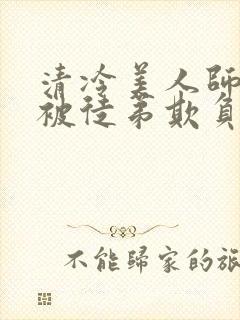 清冷美人师尊又被徒弟欺负了小说