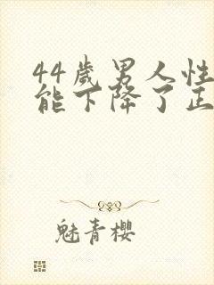 44岁男人性功能下降了正常吗