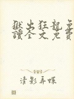 狱出狂龙免费阅读全文免费阅读正版