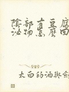 阴部有豆腐渣分泌物怎么回事封面