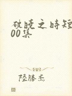 破晓之时短剧100集