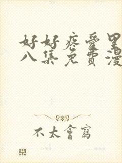 好好疼爱里面第八集免费漫画