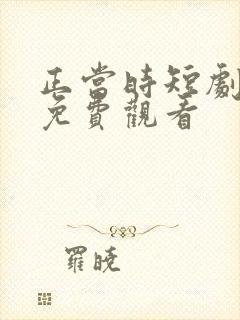 正当时短剧全集免费观看