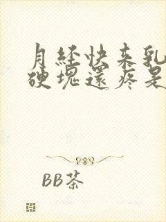 月经快来乳房有硬块还疼是怎么回事