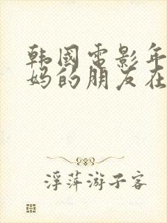 韩国电影年轻妈妈的朋友在线观看