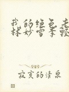 我的绝色老板娘林妙雪李轻眉免费阅读