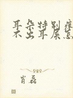 耳朵特别痒又掏不出耳屎怎么办