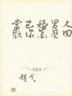 当已婚男人说喜欢你怎么回答