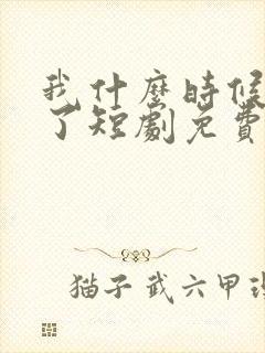 我什么时候无敌了短剧免费观看