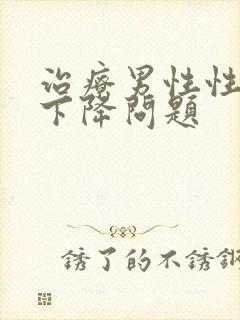 治疗男性性功能下降问题