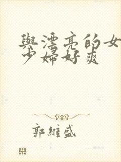 与漂亮的女邻居少妇好爽