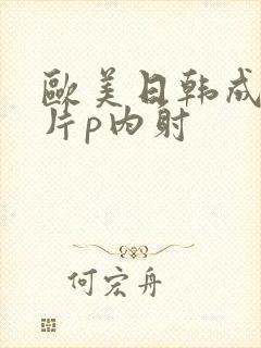 欧美日韩成人大片p内射