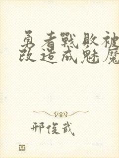 勇者战败被魔王改造成魅魔