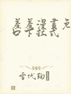 羞羞漫画免费入口下拉式