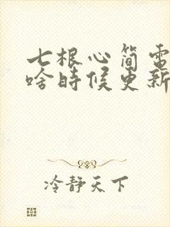 七根心简电视剧啥时候更新