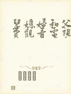 儿媳妇和父亲免费观看电视剧大全最