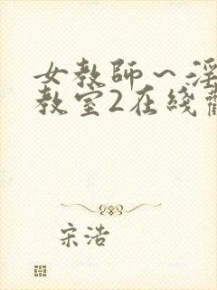 女教师～淫辱の教室2在线观看