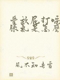 爱放屁打嗝肚子胀气是怎么回事