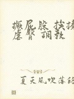 撅屁股 挨揍 虐臀 调教