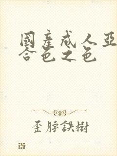 国产成人亚洲综合色之色